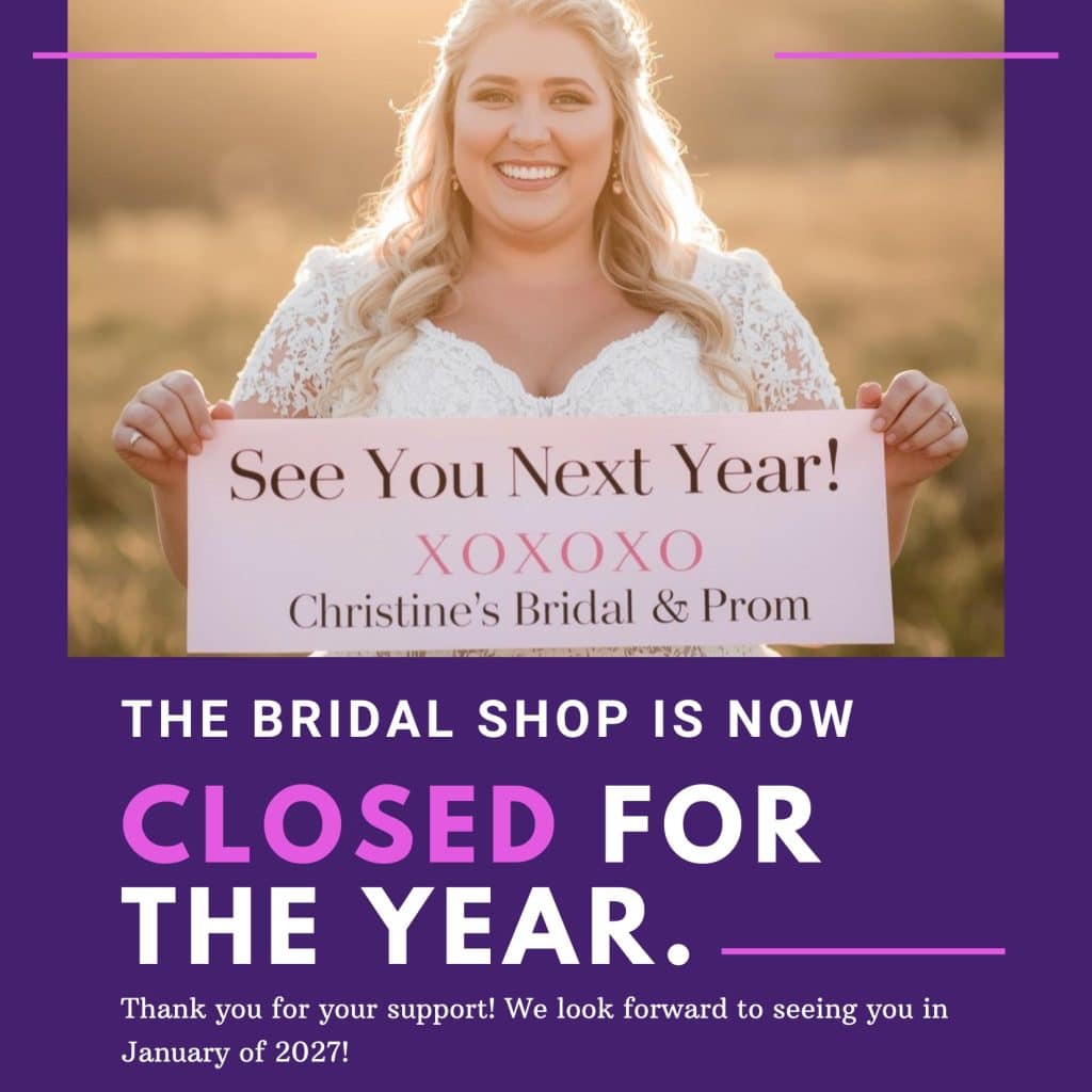 Christine's Bridal is closed for the season. We reopen January, 2027.